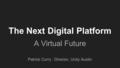 The Next Digital Platform A Virtual Future Patrick Curry : Director, Unity Austin.