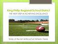 King Philip Regional School District THE NEXT STEP IN ACHIEVING EXCELLENCE State of the Art Artificial Turf Athletic Fields.