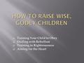  Training Your Child to Obey  Dealing with Rebellion  Training in Righteousness  Aiming for the Heart.