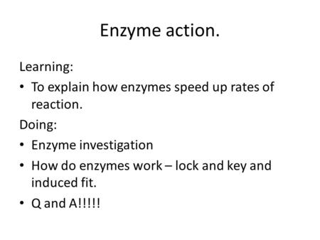 Enzyme action. Learning: To explain how enzymes speed up rates of reaction. Doing: Enzyme investigation How do enzymes work – lock and key and induced.
