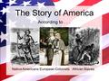 The Story of America Native AmericansEuropean ColonistsAfrican Slaves According to...