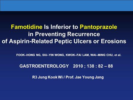 Famotidine Is Inferior to Pantoprazole in Preventing Recurrence of Aspirin-Related Peptic Ulcers or Erosions FOOK–HONG NG, SIU–YIN WONG, KWOK–FAI LAM,