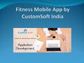 Fitness Mobile App by CustomSoft India Fitness Mobile App by CustomSoft is the most comprehensive and innovative workout application. It helps as a virtual.