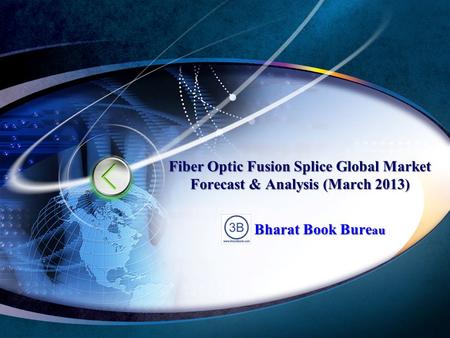 Fiber Optic Fusion Splice Global Market Forecast & Analysis (March 2013) Bharat Book Bure au.