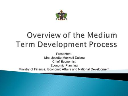 Presenter:- Mrs. Josette Maxwell-Dalsou Chief Economist Economic Planning Ministry of Finance, Economic Affairs and National Development.