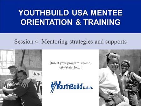 YOUTHBUILD USA MENTEE ORIENTATION & TRAINING Session 4: Mentoring strategies and supports 1 [Insert your program’s name, city/state, logo]