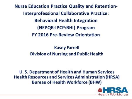 Nurse Education Practice Quality and Retention- Interprofessional Collaborative Practice: Behavioral Health Integration (NEPQR-IPCP:BHI) Program FY 2016.