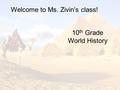 10 th Grade World History Welcome to Ms. Zivin’s class!