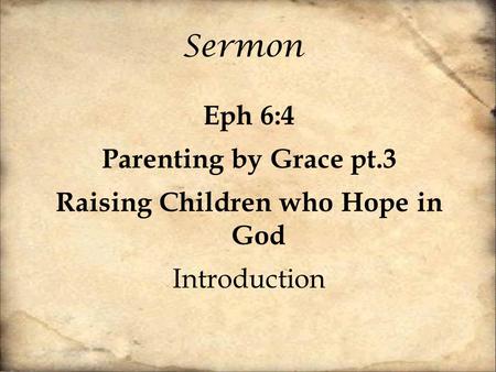 Sermon Eph 6:4 Parenting by Grace pt.3 Raising Children who Hope in God Introduction.