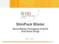1 June 2013 SlimPack Blister Novel Blister Packaging of Solid Oral Dose Drugs.