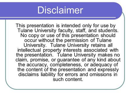 Disclaimer This presentation is intended only for use by Tulane University faculty, staff, and students. No copy or use of this presentation should occur.