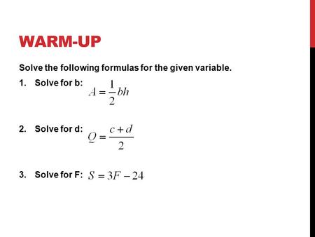 WARM-UP Solve the following formulas for the given variable. 1.Solve for b: 2.Solve for d: 3.Solve for F: