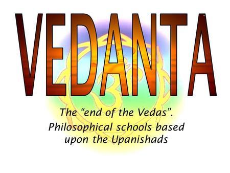 The “end of the Vedas”. Philosophical schools based upon the Upanishads.