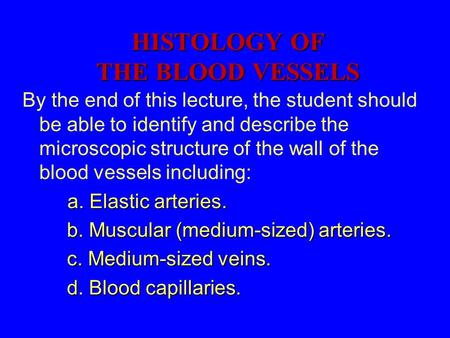 HISTOLOGY OF THE BLOOD VESSELS By the end of this lecture, the student should be able to identify and describe the microscopic structure of the wall of.