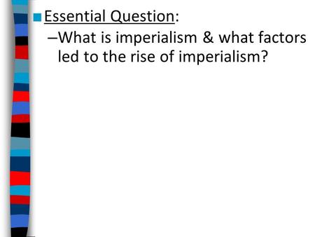■ Essential Question: – What is imperialism & what factors led to the rise of imperialism?