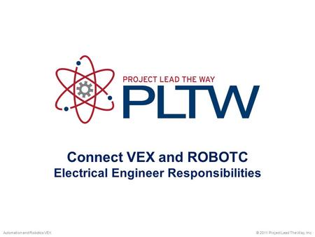 Connect VEX and ROBOTC Electrical Engineer Responsibilities © 2011 Project Lead The Way, Inc.Automation and Robotics VEX.