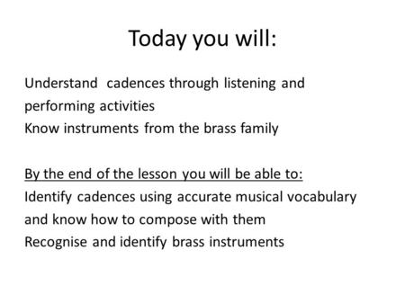 Today you will: Understand cadences through listening and performing activities Know instruments from the brass family By the end of the lesson you will.