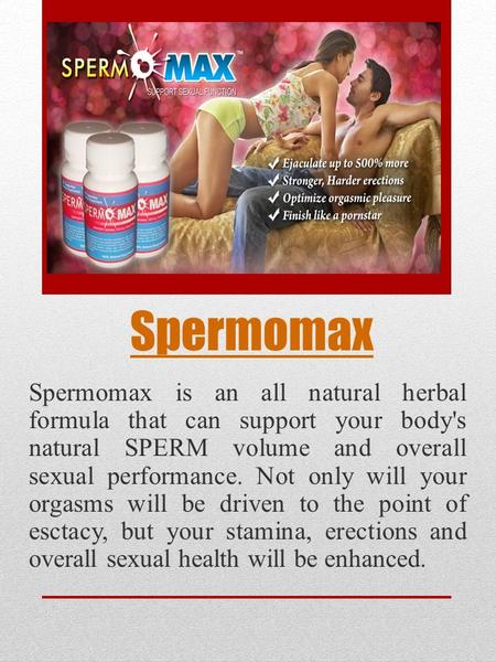 Spermomax Spermomax is an all natural herbal formula that can support your body's natural SPERM volume and overall sexual performance. Not only will your.