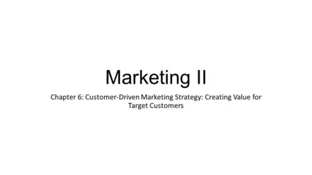 Marketing II Chapter 6: Customer-Driven Marketing Strategy: Creating Value for Target Customers.