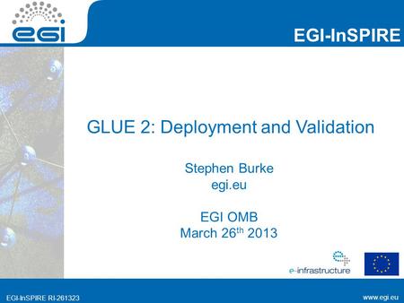 Www.egi.eu EGI-InSPIRE RI-261323 EGI-InSPIRE www.egi.eu EGI-InSPIRE RI-261323 GLUE 2: Deployment and Validation Stephen Burke egi.eu EGI OMB March 26 th.