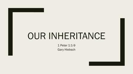 OUR INHERITANCE 1 Peter 1:1-9 Gary Hiebsch.