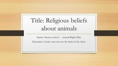 Title: Religious beliefs about animals Starter: literacy activity – Animal Rights Day Extension: Create your own on the back of the sheet.
