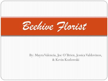 By: Mayra Valencia, Joe O’Brien, Jessica Valdovinos, & Kevin Kozlowski Beehive Florist.
