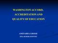 WASHINGTON ACCORD, ACCREDITATION AND QUALITY OF EDUCATION AMITABHA GHOSH INSA SENIOR SCIENTIST.