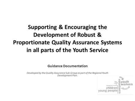 Supporting & Encouraging the Development of Robust & Proportionate Quality Assurance Systems in all parts of the Youth Service Guidance Documentation Developed.