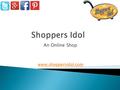 An Online Shop www.shoppersidol.com. Shoppers Idol is a leading online shopping destination for the coolest and most innovative products. Shoppers idol.