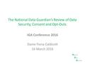 The National Data Guardian’s Review of Data Security, Consent and Opt-Outs IGA Conference 2016 Dame Fiona Caldicott 16 March 2016 N ational D ata G uardian.