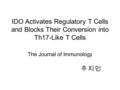 IDO Activates Regulatory T Cells and Blocks Their Conversion into Th17-Like T Cells The Journal of Immunology 주 지 민.