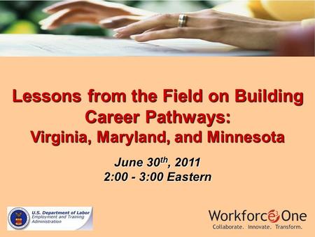 Lessons from the Field on Building Career Pathways: Virginia, Maryland, and Minnesota June 30 th, 2011 2:00 - 3:00 Eastern.