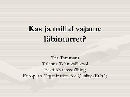 Kas ja millal vajame läbimurret? Tiia Tammaru Tallinna Tehnikaülikool Eesti Kvaliteediühing European Organization for Quality (EOQ)