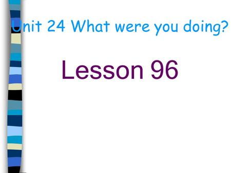 Unit 24 What were you doing? Lesson 96 Language points: 1. be fed up with…… 对 …… 极其厌烦 Translate: 我对我的邻居极其厌烦。 I’m fed up with my neighbour. 2. be always.