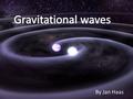 By Jan Haas. Overview 1. Gravitation as a wave 2. Weber bars 3. Laser interferometers 4. LISA.