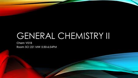 GENERAL CHEMISTRY II Chem V01B Room SCI 221 MW 5:30-6:54PM.