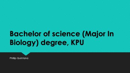 Bachelor of science (Major In Biology) degree, KPU PhIllip Quintana.