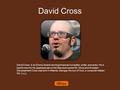 David Cross David Cross is an Emmy Award-winning American comedian, writer, and actor. He is best known for his appearances on the television series Mr.