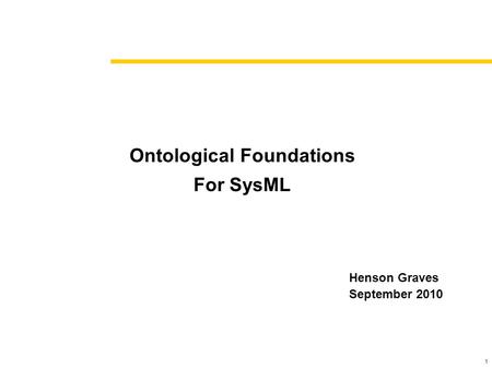1 Ontological Foundations For SysML Henson Graves September 2010.