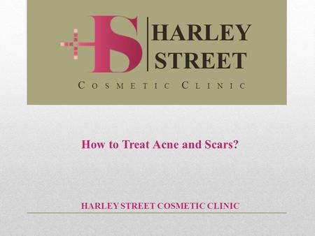 How to Treat Acne and Scars? HARLEY STREET COSMETIC CLINIC HARLEY STREET C O S M E T I C C L I N I C.