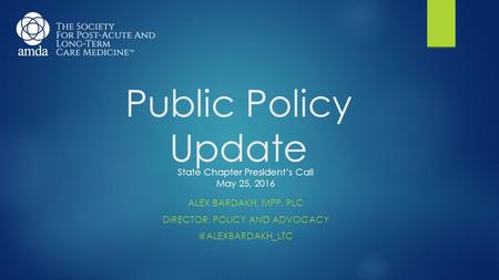 Public Policy Update ALEX BARDAKH, MPP, PLC DIRECTOR, POLICY AND State Chapter President’s Call May 25, 2016.