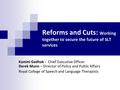 Reforms and Cuts: Working together to secure the future of SLT services Kamini Gadhok - Chief Executive Officer Derek Munn – Director of Policy and Public.