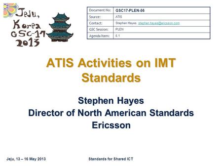Jeju, 13 – 16 May 2013Standards for Shared ICT Stephen Hayes Director of North American Standards Ericsson ATIS Activities on IMT Standards Document No: