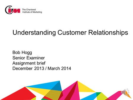 Understanding Customer Relationships Bob Hogg Senior Examiner Assignment brief December 2013 / March 2014.
