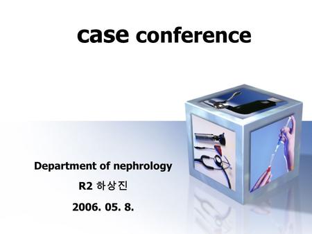 Case conference case conference Department of nephrology R2 하상진 2006. 05. 8.