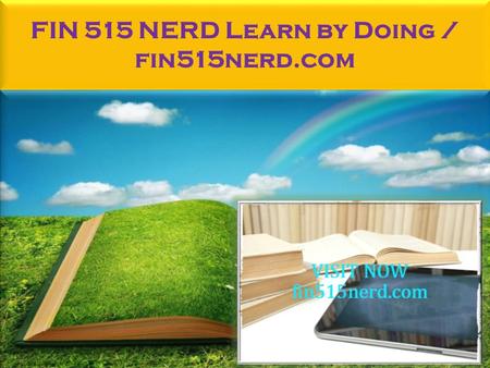 FIN 515 NERD Learn by Doing / fin515nerd.com. FIN 515 NERD Learn by Doing FIN 515 Entire Course FOR MORE CLASSES VISIT www.fin515nerd.com This tutorial.