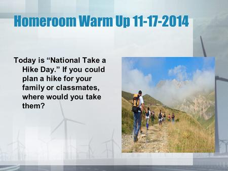 Homeroom Warm Up 11-17-2014 Today is “National Take a Hike Day.” If you could plan a hike for your family or classmates, where would you take them?