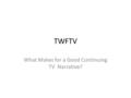 TWFTV What Makes for a Good Continuing TV Narrative?