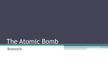 The Atomic Bomb Research. Instructions Step 1: Review the background information on the atomic bomb in this presentation. Step 2: Using AT LEAST 2 different.